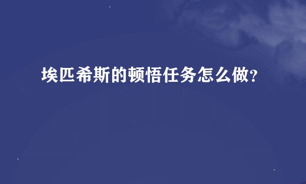 埃匹希斯的顿悟任务怎么做？