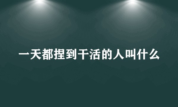 一天都捏到干活的人叫什么