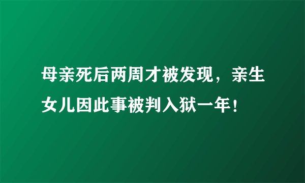 母亲死后两周才被发现,亲生女儿因此事被判入狱一年!