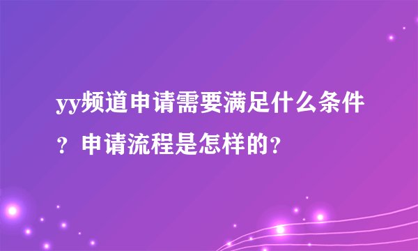 yy频道申请需要满足什么条件？申请流程是怎样的？
