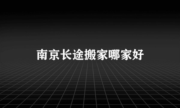 南京长途搬家哪家好