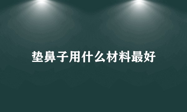 垫鼻子用什么材料最好