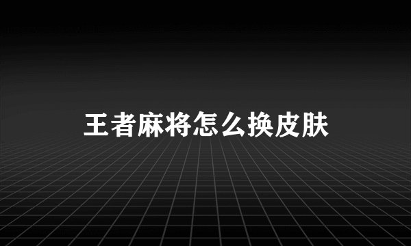 王者麻将怎么换皮肤