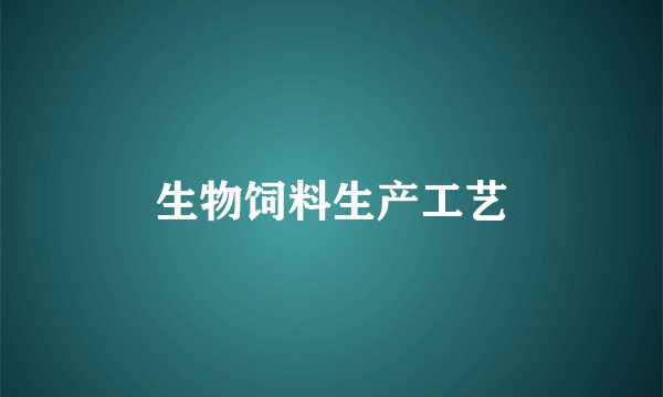 生物饲料生产工艺