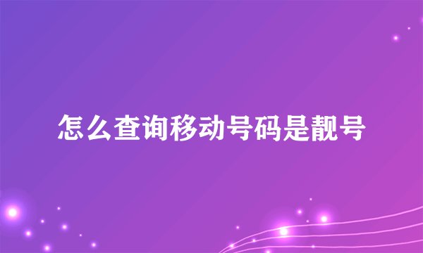 怎么查询移动号码是靓号