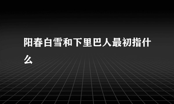 阳春白雪和下里巴人最初指什么
