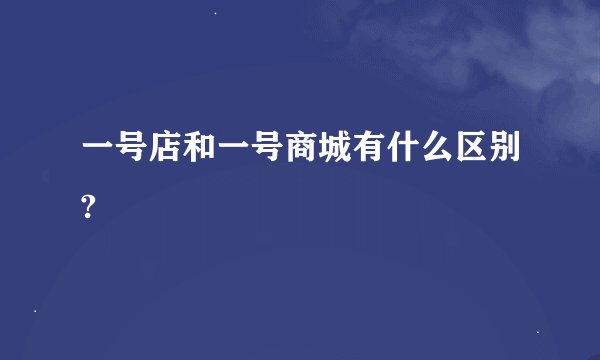 一号店和一号商城有什么区别?