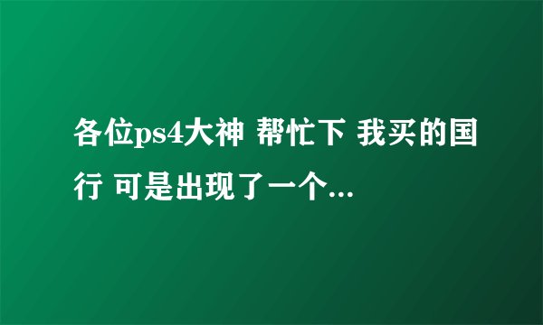 各位ps4大神 帮忙下 我买的国行 可是出现了一个 你的国家地区不能使用本服务