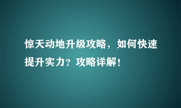 惊天动地升级攻略，如何快速提升实力？攻略详解！