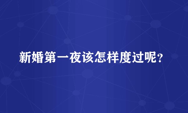 新婚第一夜该怎样度过呢？