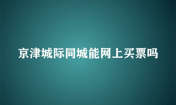 京津城际同城能网上买票吗