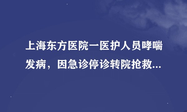 上海东方医院一医护人员哮喘发病，因急诊停诊转院抢救无效不幸离世，具体情况是怎样的？