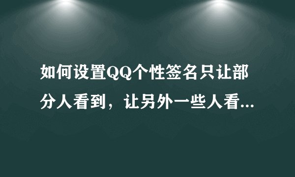 如何设置QQ个性签名只让部分人看到，让另外一些人看不到？（都是好友）