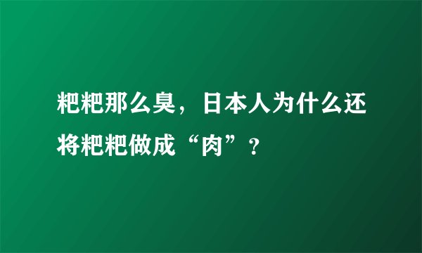 粑粑那么臭，日本人为什么还将粑粑做成“肉”？