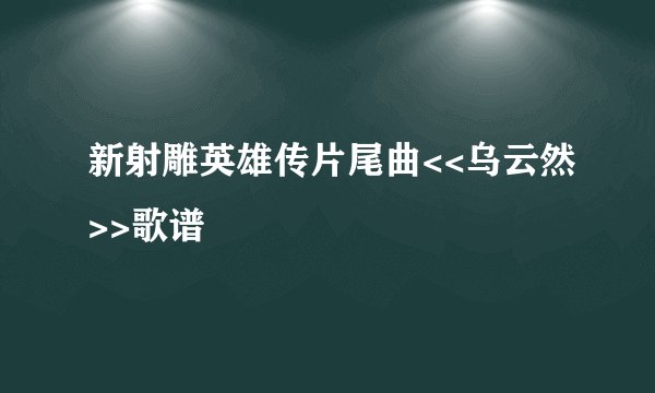 新射雕英雄传片尾曲<<乌云然>>歌谱