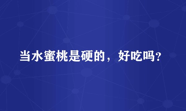当水蜜桃是硬的，好吃吗？