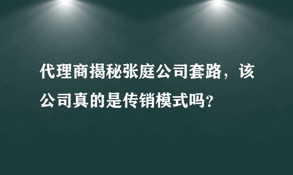 代理商揭秘张庭公司套路,该公司真的是传销模式吗?