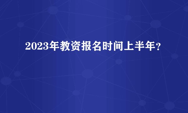 2023年教资报名时间上半年？