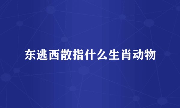 东逃西散指什么生肖动物