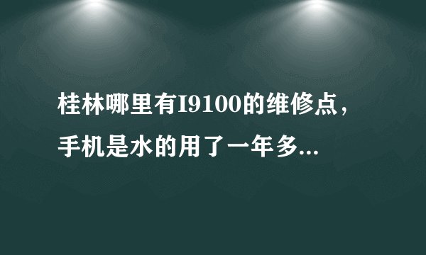 桂林哪里有I9100的维修点，手机是水的用了一年多，摔得不成样了，想找师傅帮忙换掉外壳，请帮忙推荐一下。