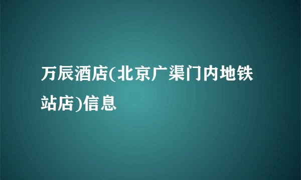 万辰酒店(北京广渠门内地铁站店)信息
