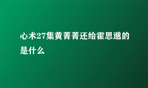 心术27集黄菁菁还给霍思邈的是什么