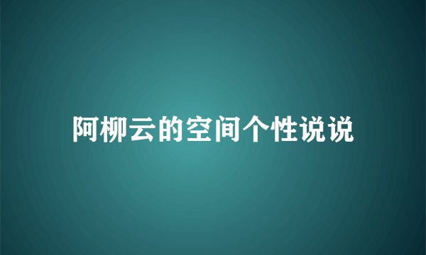 阿柳云的空间个性说说