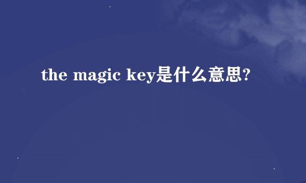 the magic key是什么意思?