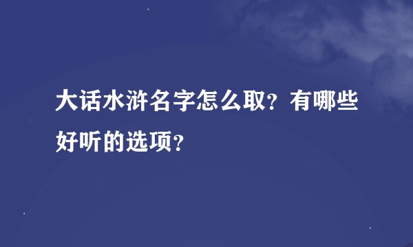 大话水浒名字怎么取?有哪些好听的选项?
