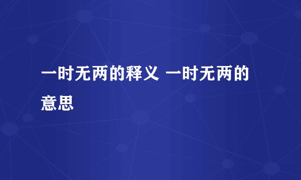 一时无两的释义 一时无两的意思