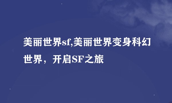 美丽世界sf,美丽世界变身科幻世界，开启SF之旅