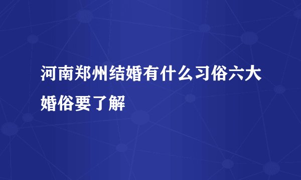 河南郑州结婚有什么习俗六大婚俗要了解