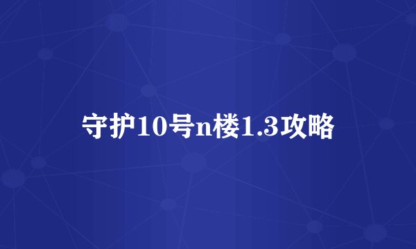 守护10号n楼1.3攻略