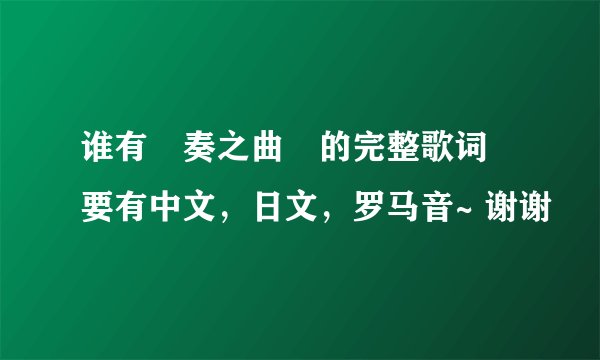 谁有≪奏之曲≫的完整歌词 要有中文，日文，罗马音~ 谢谢