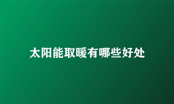 太阳能取暖有哪些好处