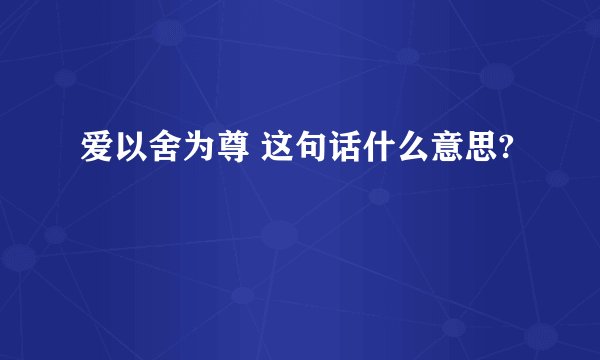 爱以舍为尊 这句话什么意思?
