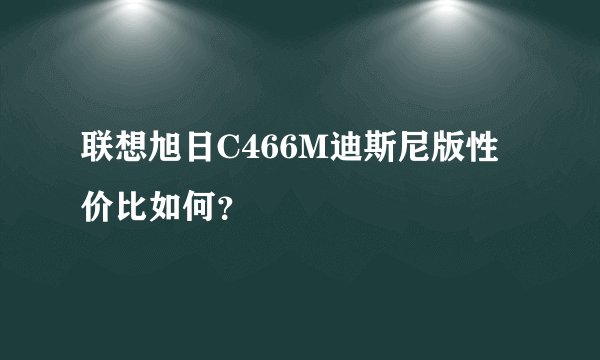 联想旭日C466M迪斯尼版性价比如何？