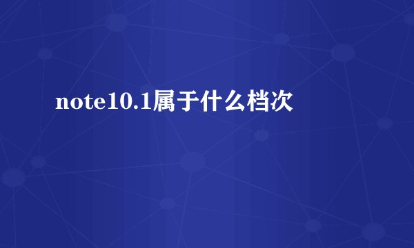 note10.1属于什么档次