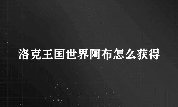 洛克王国世界阿布怎么获得