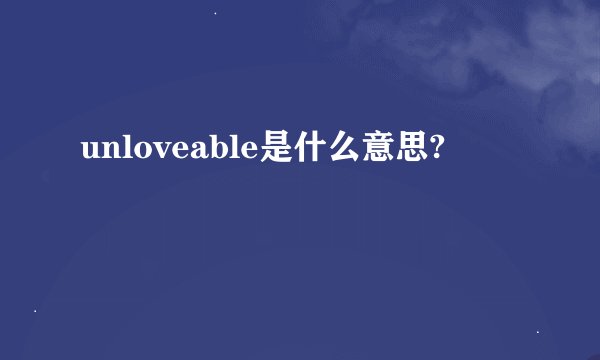 unloveable是什么意思?