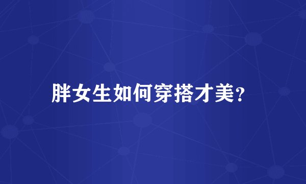 胖女生如何穿搭才美？