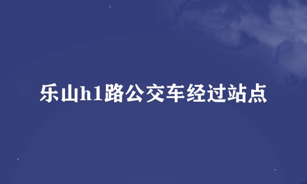 乐山h1路公交车经过站点