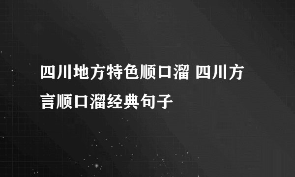四川地方特色顺口溜 四川方言顺口溜经典句子