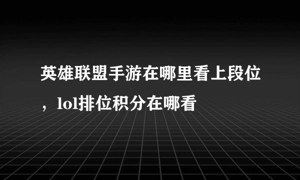英雄联盟手游在哪里看上段位，lol排位积分在哪看