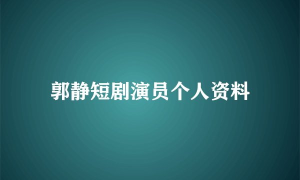 郭静短剧演员个人资料