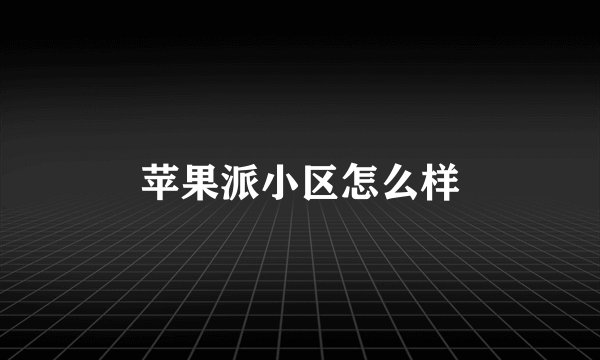 苹果派小区怎么样