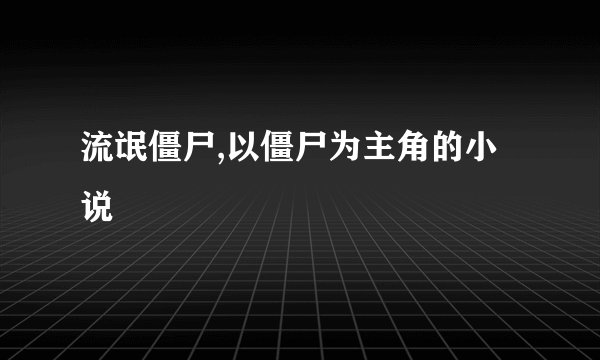 流氓僵尸,以僵尸为主角的小说