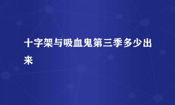 十字架与吸血鬼第三季多少出来