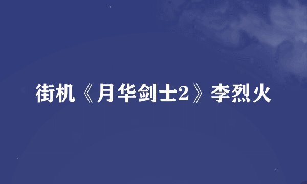 街机《月华剑士2》李烈火