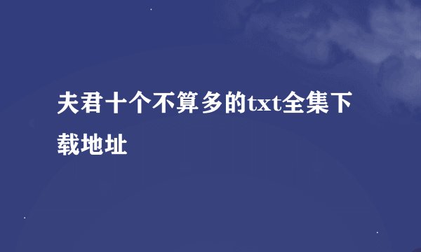 夫君十个不算多的txt全集下载地址